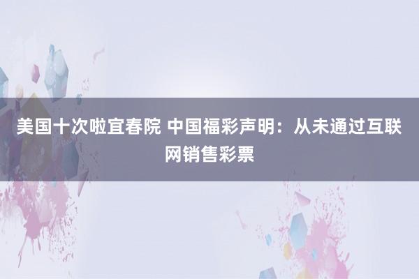 美国十次啦宜春院 中国福彩声明：从未通过互联网销售彩票