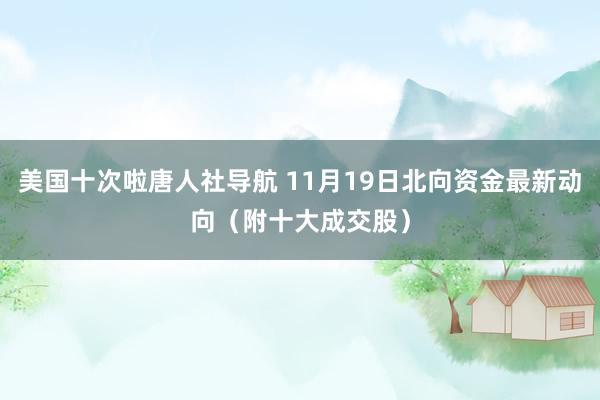 美国十次啦唐人社导航 11月19日北向资金最新动向（附十大成交股）